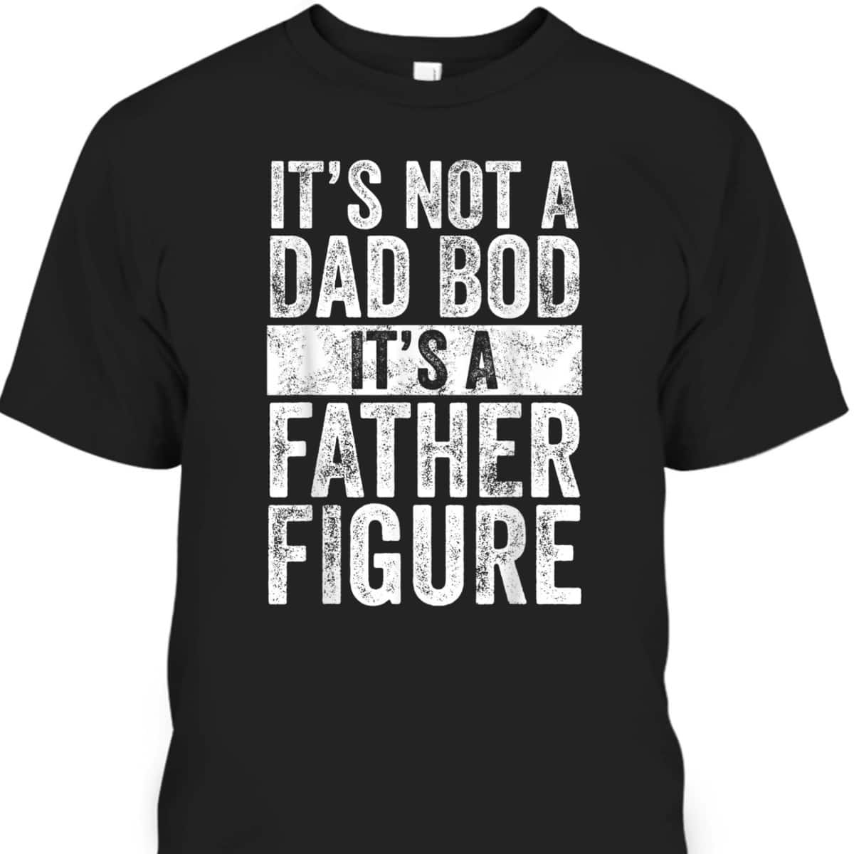 Father's Day T-Shirt It's Not A Dad Bod It's A Father Figure Gift For Dad From Son