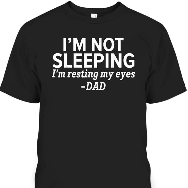 I'm Not Sleeping I'm Resting My Eyes Father's Day T-Shirt Funny Gift For Dad