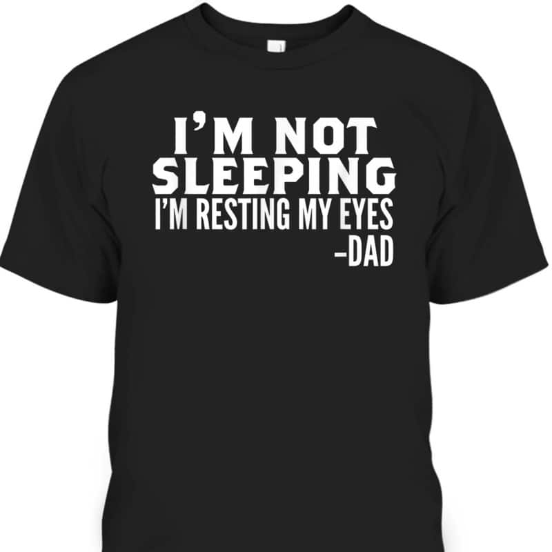 Funny Father's Day T-Shirt I'm Not Sleeping I'm Just Resting My Eyes