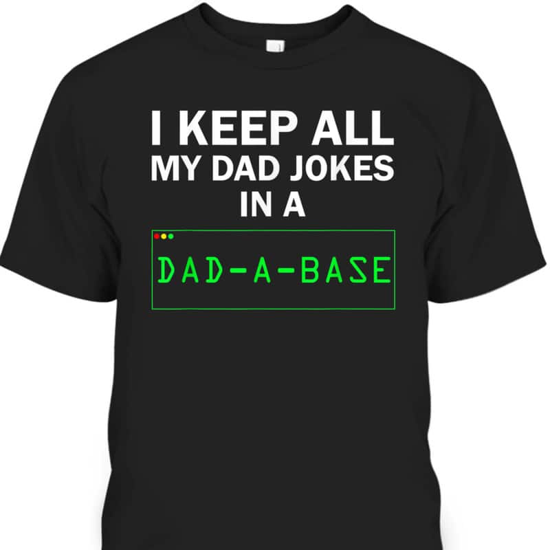 I Keep All My Dad Jokes In A Dad A Base Funny Father's Day T-Shirt I Keep All My Dad Jokes In A Dad A Base Funny Father's Day T-Shirt