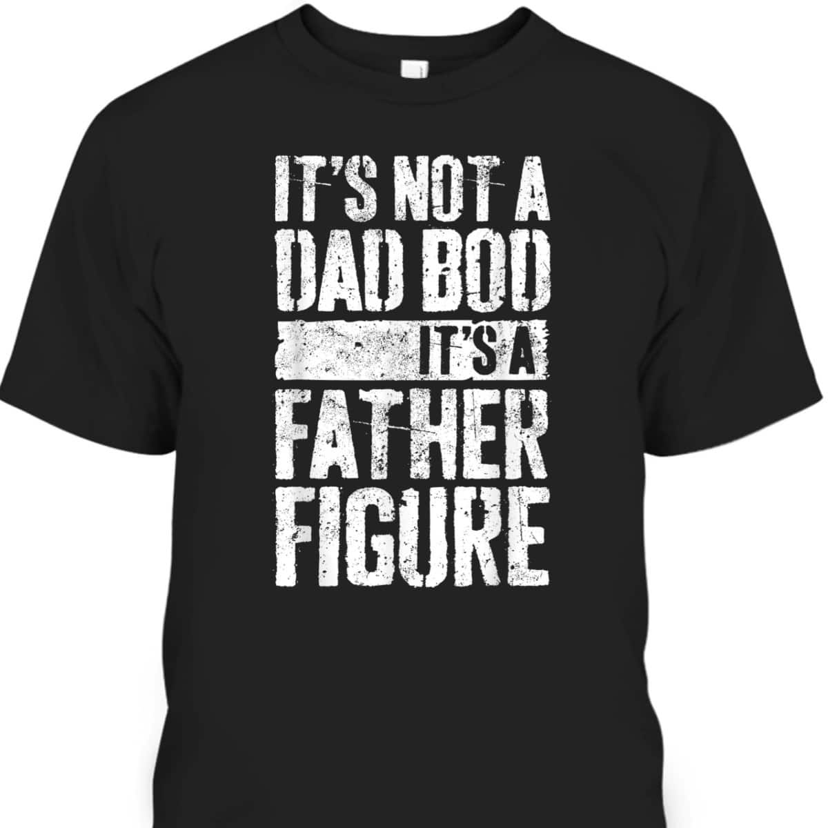 Father's Day T-Shirt It's Not A Dad Bod It's A Father Figure