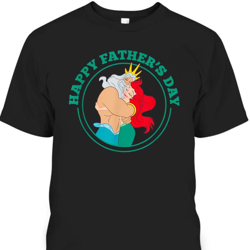 Disney The Little Mermaid Ariel And King Triton Happy Father's Day T-Shirt Disney The Little Mermaid Ariel And King Triton Happy Father's Day T-Shirt