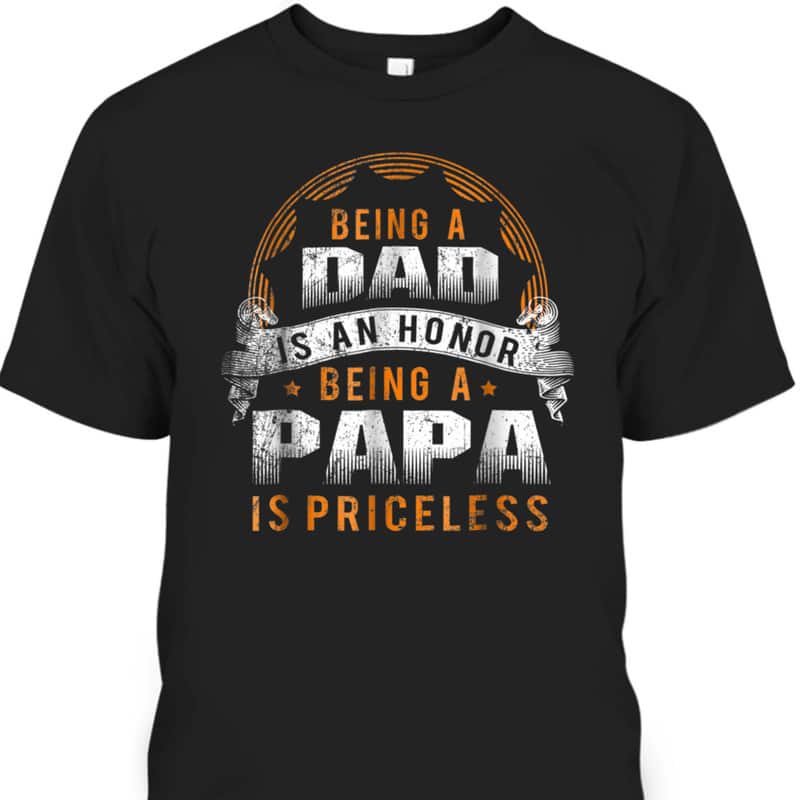 Being A Dad Is An Honor Being A Papa Is Priceless Father's Day T-Shirt