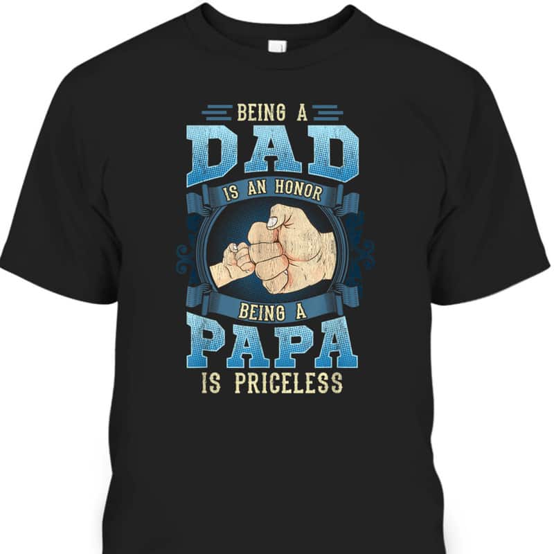 Father's Day T-Shirt Being A Dad Is An Honor Being A Papa Is Priceless