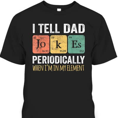Father's Day T-Shirt I Tell Dad Jokes Periodically When I'm My Element