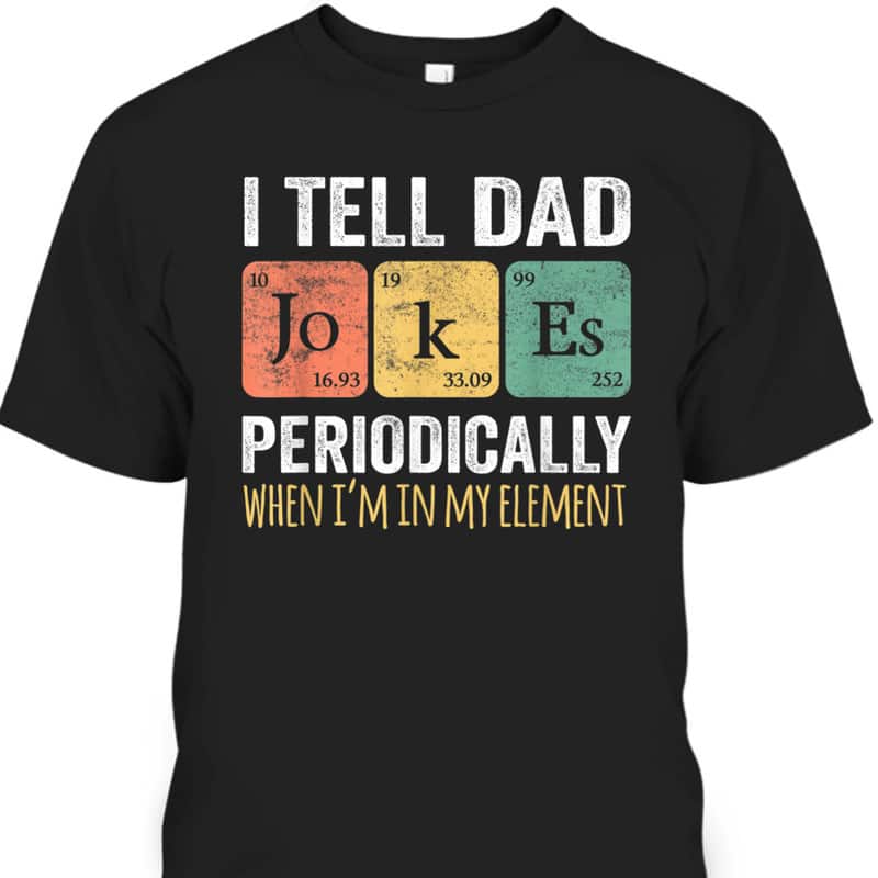 Father's Day T-Shirt I Tell Dad Jokes Periodically When I'm My Element