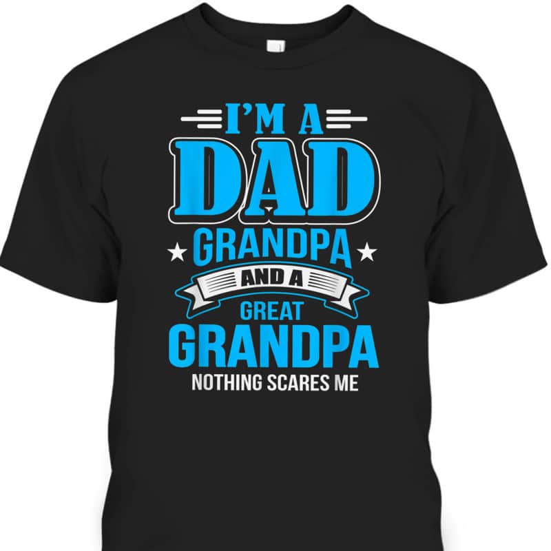 Father's Day T-Shirt I'm A Dad Grandpa And Great Grandpa Nothing Scares Me Father's Day T-Shirt I'm A Dad Grandpa And Great Grandpa Nothing Scares Me