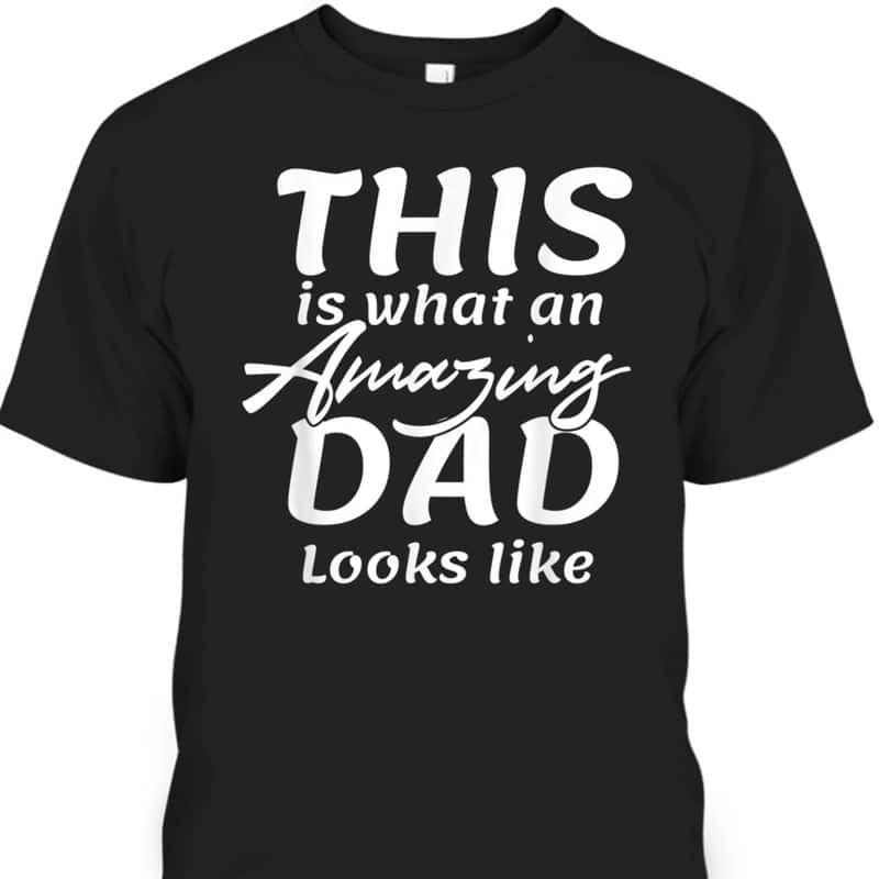 Father's Day T-Shirt This Is What An Amazing Dad Looks Like