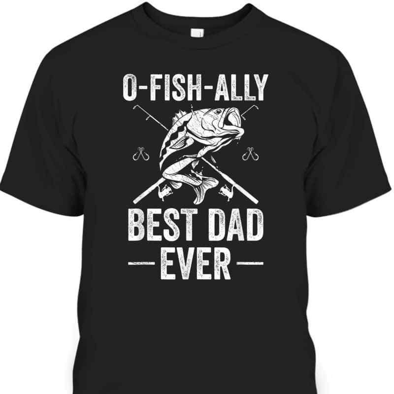 Father's Day T-Shirt Ofishally Best Dad Ever Gift For Fisherman Who Has Everything