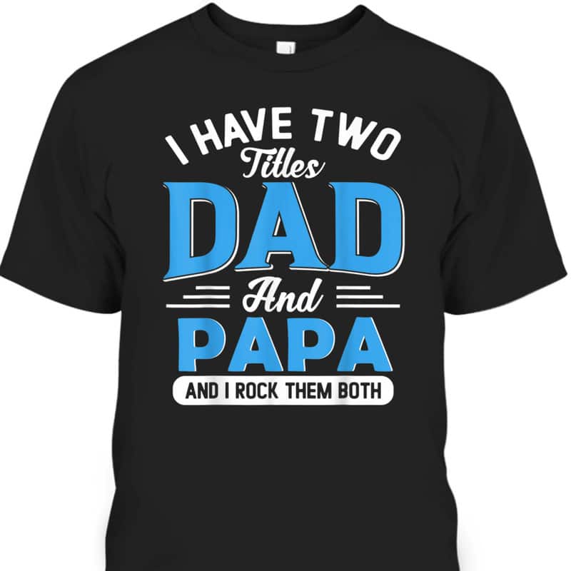 Father's Day T-Shirt I Have Two Titles Dad And Papa Gift For Grandfather Father's Day T-Shirt I Have Two Titles Dad And Papa Gift For Grandfather