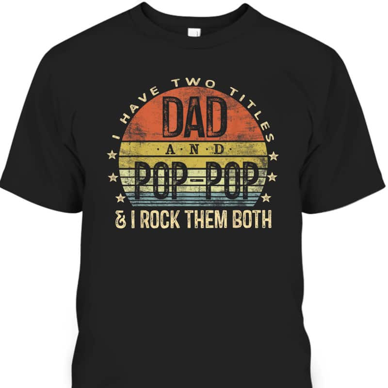 Father's Day T-Shirt I Have Two Titles Dad And Pop-Pop I Rock Them Both Father's Day T-Shirt I Have Two Titles Dad And Pop-Pop I Rock Them Both
