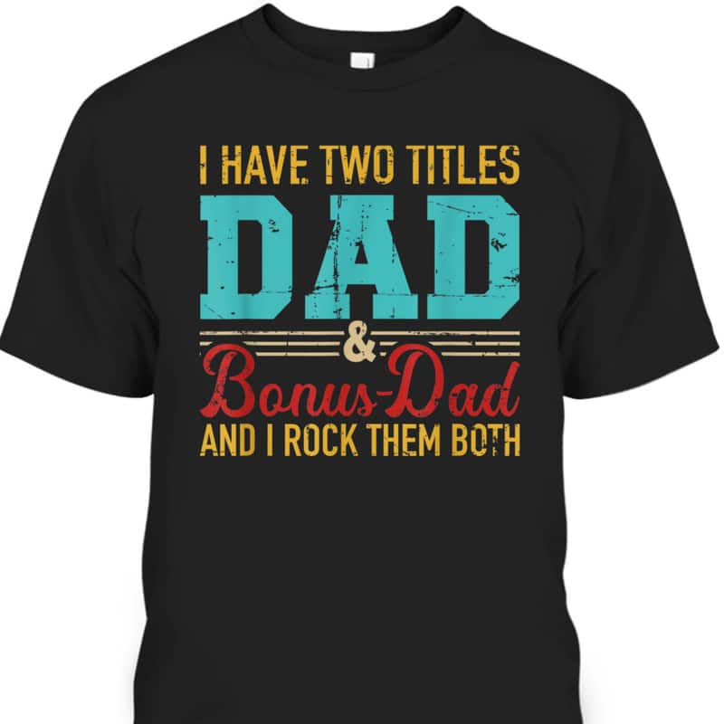 Father's Day T-Shirt I Have Two Titles Dad And Bonus Dad And I Rock Them Both