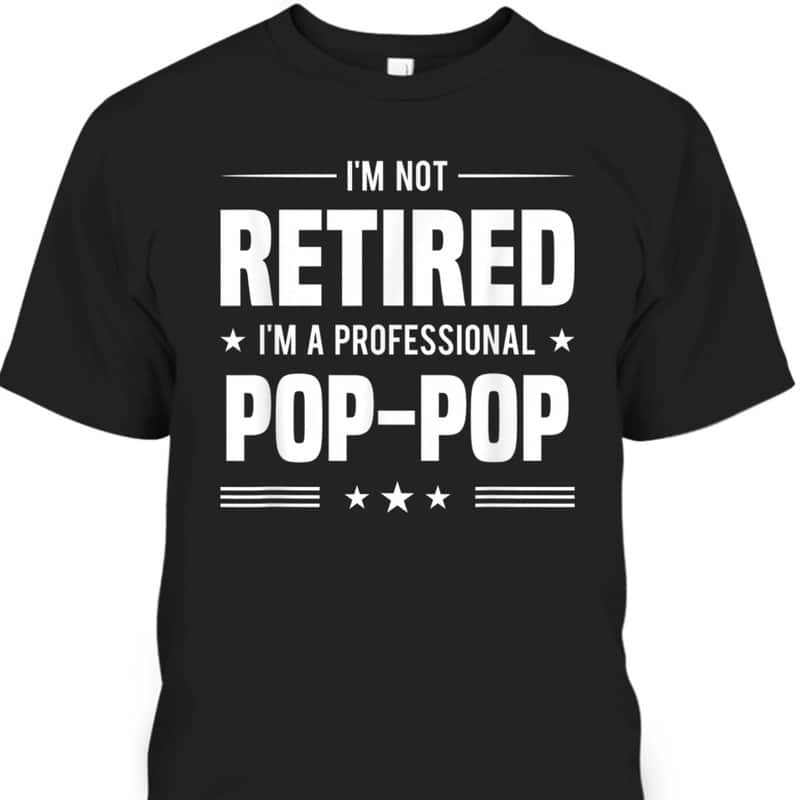 Father's Day T-Shirt I'm Not Retired I'm A Professional Pop-Pop Best Gift For Grandpa