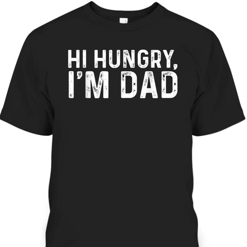 Father's Day T-Shirt Hi Hungry I'm Dad Gift For Dad Who Wants Nothing