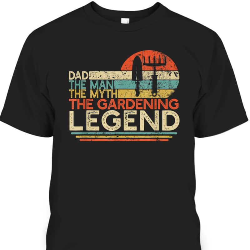 Father's Day T-Shirt Dad The Man The Myth The Gardening Legend Gift For Great Dad