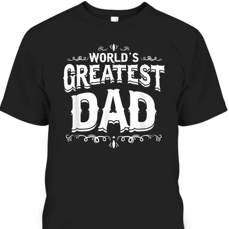 Father's Day T-Shirt World's Greatest Dad Gift For Dad Who Has Everything