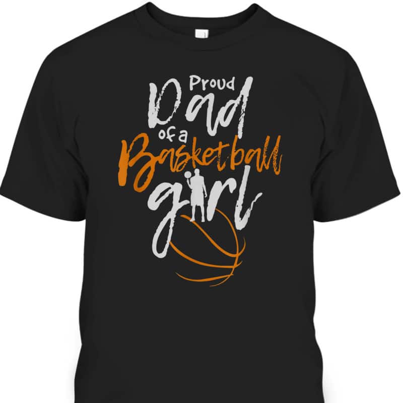 Father's Day T-Shirt Proud Dad Of A Basketball Girl Gift For Dad From Daughter