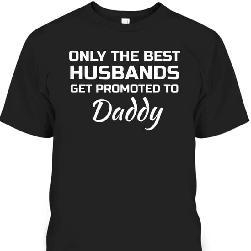 Father's Day T-Shirt Only The Best Husbands Get Promoted To Daddy