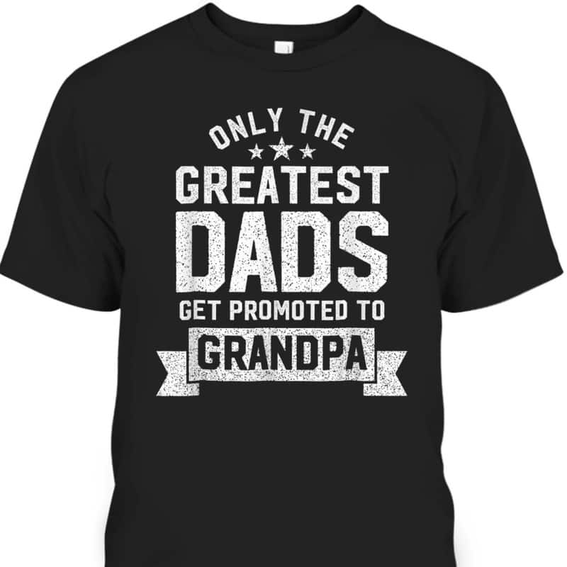Father's Day T-Shirt Only Greatest Dads Get Promoted To Grandpa Gift For Grandfather