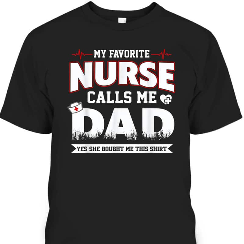 My Favorite Nurse Calls Me Dad Father's Day T-Shirt Best Gift For Dad From Daughter