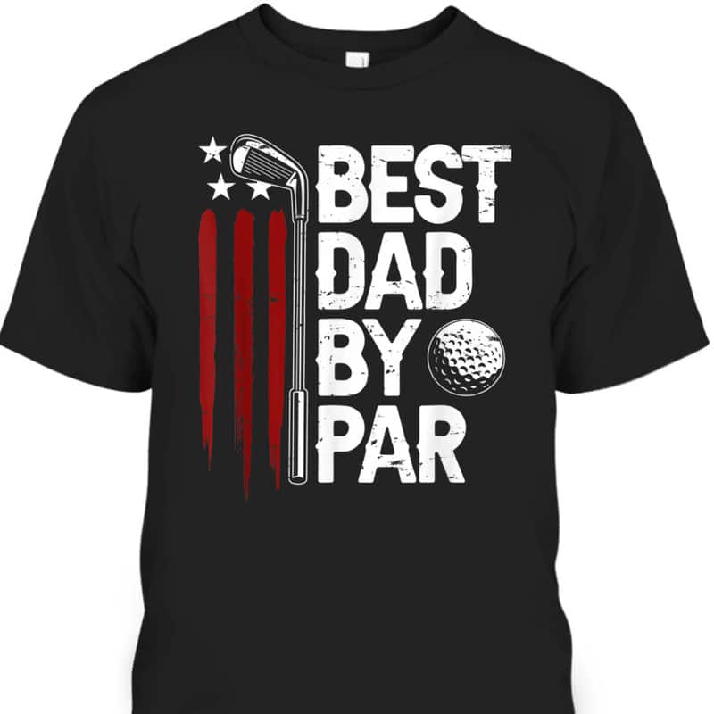Best Dad By Par American Flag Father's Day T-Shirt Gift For Golfers Who Have Everything