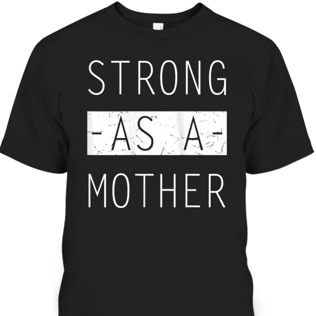 Mother's Day T-Shirt Strong As A Mother Gift For Mom Who Has Everything