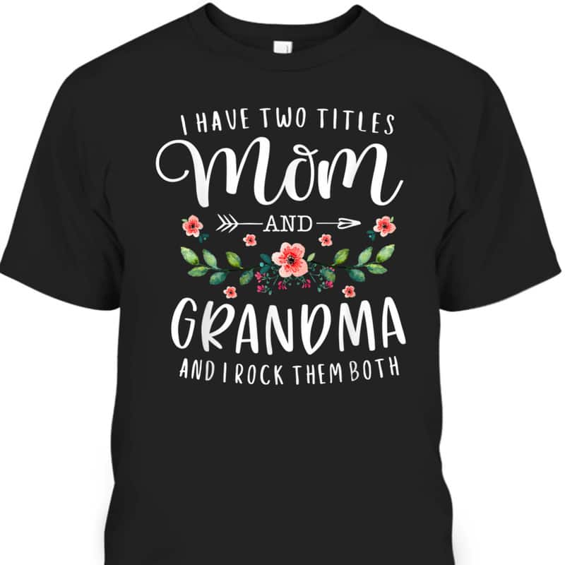 I Have Two Titles Mom And Grandma I Rock Them Both Floral T-Shirt I Have Two Titles Mom And Grandma I Rock Them Both Floral T-Shirt