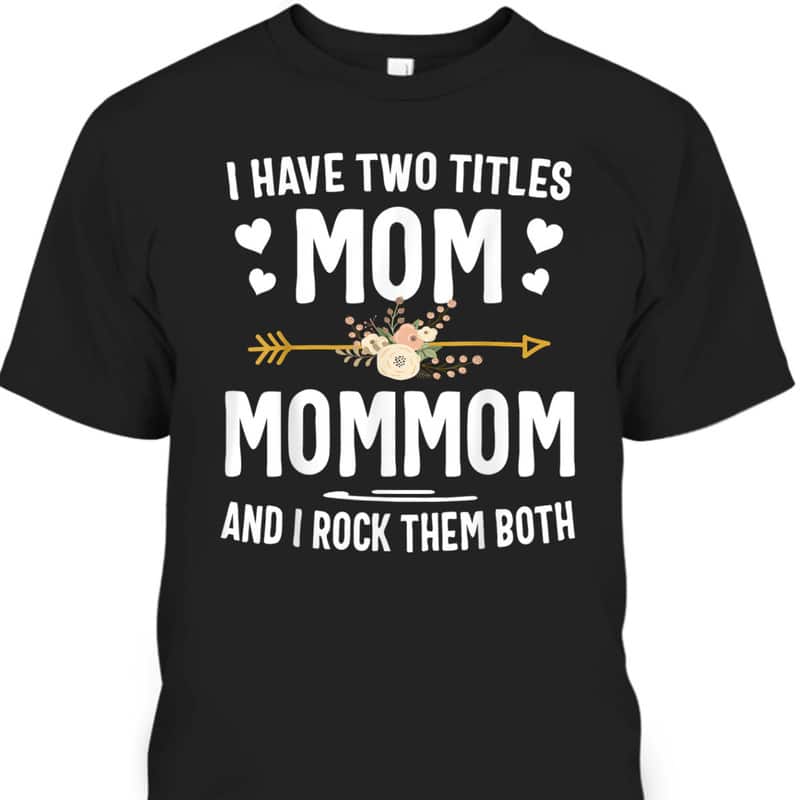 I Have Two Titles Mom And Mommom Mothers Day Gifts T-Shirt I Have Two Titles Mom And Mommom Mothers Day Gifts T-Shirt