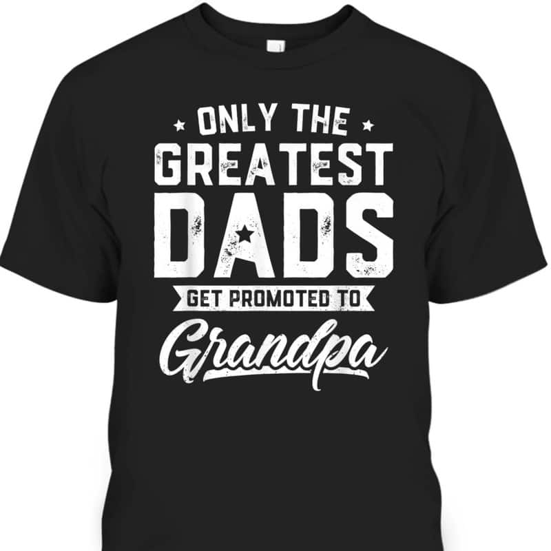 Greatest Dads Get Promoted To Grandpa Father's Day T-Shirt