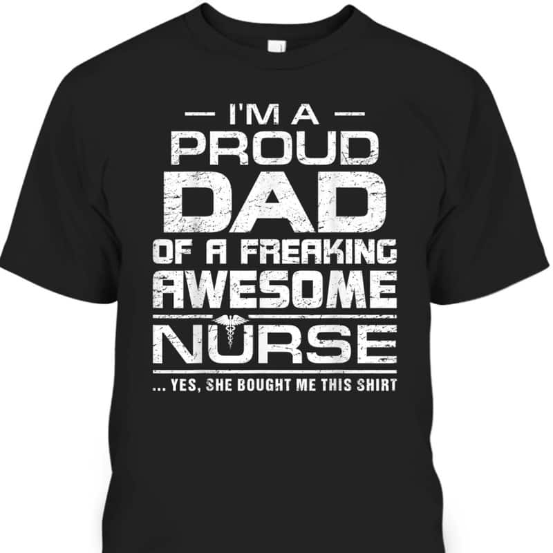 Father's Day T-Shirt Best Gift For Dad From Daughter I'm A Proud Dad Of A Freaking Awesome Nurse